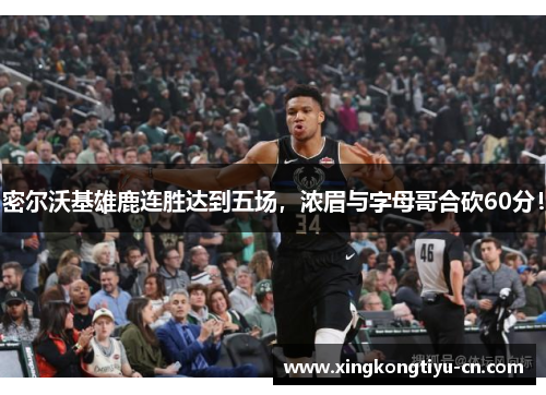 密尔沃基雄鹿连胜达到五场，浓眉与字母哥合砍60分！