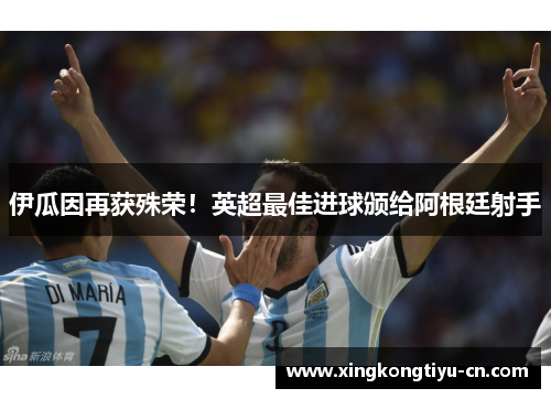 伊瓜因再获殊荣！英超最佳进球颁给阿根廷射手