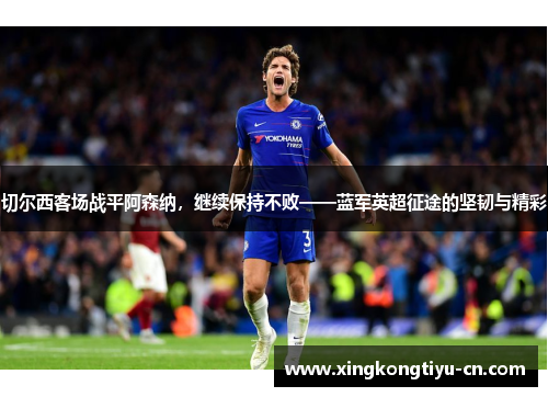切尔西客场战平阿森纳，继续保持不败——蓝军英超征途的坚韧与精彩