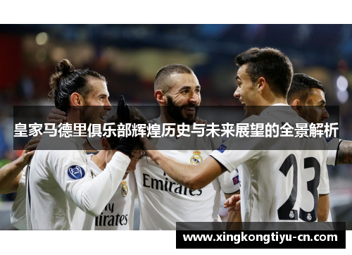 皇家马德里俱乐部辉煌历史与未来展望的全景解析