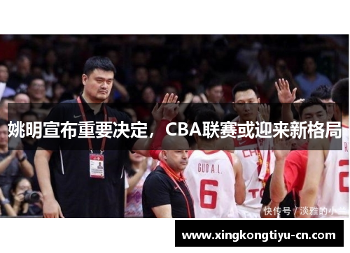 姚明宣布重要决定，CBA联赛或迎来新格局