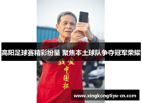 高阳足球赛精彩纷呈 聚焦本土球队争夺冠军荣耀