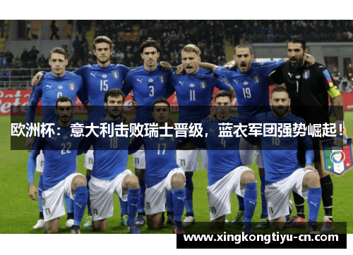 欧洲杯：意大利击败瑞士晋级，蓝衣军团强势崛起！