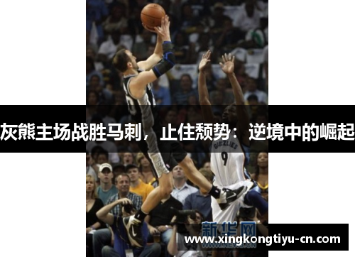 灰熊主场战胜马刺，止住颓势：逆境中的崛起