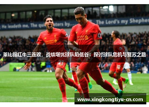 莱比锡红牛三连败，战绩堪忧球队陷低谷：探讨球队危机与复苏之路